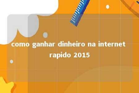 como ganhar dinheiro na internet rapido 2015