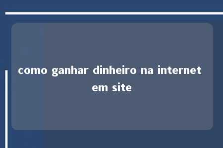 como ganhar dinheiro na internet em site