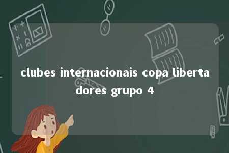 clubes internacionais copa libertadores grupo 4