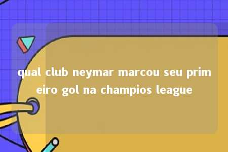 qual club neymar marcou seu primeiro gol na champios league