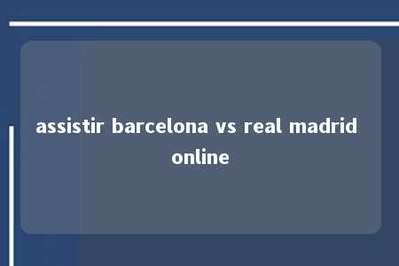 assistir barcelona vs real madrid online