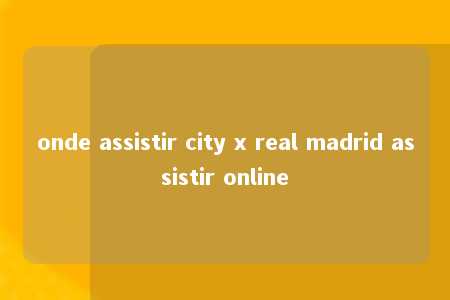 onde assistir city x real madrid assistir online