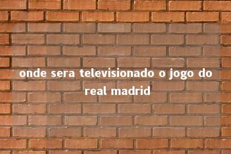 onde sera televisionado o jogo do real madrid