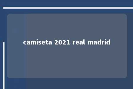 camiseta 2021 real madrid