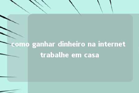 como ganhar dinheiro na internet trabalhe em casa