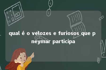 qual é o velozes e furiosos que p neymar participa