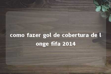 como fazer gol de cobertura de longe fifa 2014