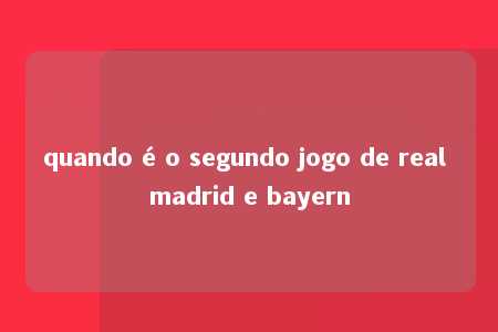 quando é o segundo jogo de real madrid e bayern