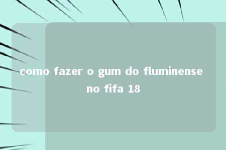 como fazer o gum do fluminense no fifa 18