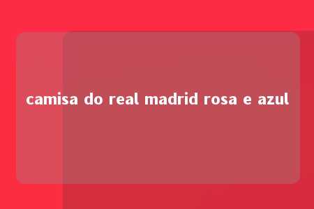 camisa do real madrid rosa e azul