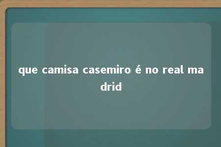 que camisa casemiro é no real madrid