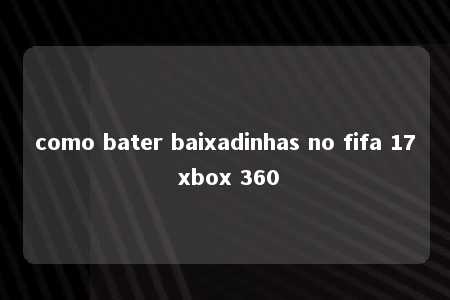 como bater baixadinhas no fifa 17 xbox 360