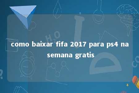 como baixar fifa 2017 para ps4 na semana gratis