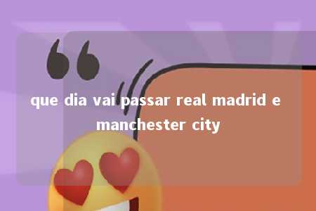 que dia vai passar real madrid e manchester city