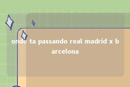 onde ta passando real madrid x barcelona