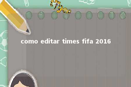 como editar times fifa 2016