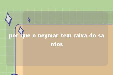 por que o neymar tem raiva do santos