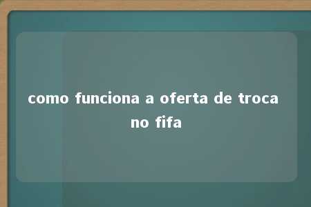 como funciona a oferta de troca no fifa