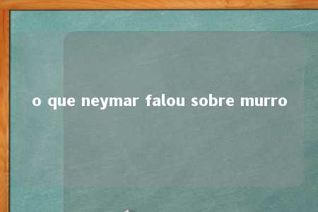 o que neymar falou sobre murro