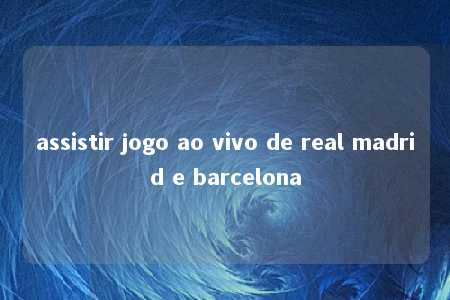 assistir jogo ao vivo de real madrid e barcelona