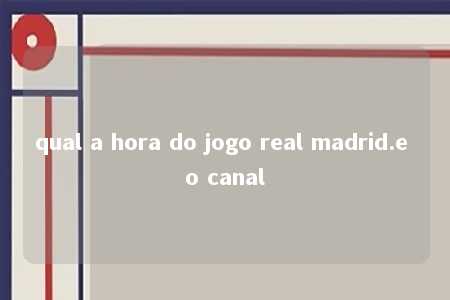 qual a hora do jogo real madrid.e o canal