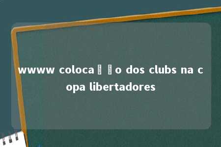 wwww colocação dos clubs na copa libertadores