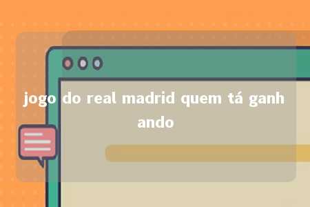 jogo do real madrid quem tá ganhando