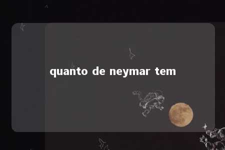 quanto de neymar tem