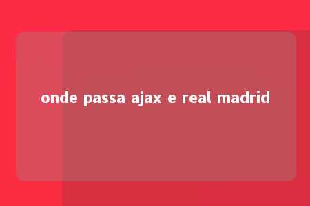 onde passa ajax e real madrid