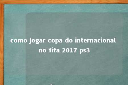 como jogar copa do internacional no fifa 2017 ps3