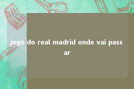 jogo do real madrid onde vai passar