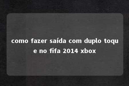 como fazer saída com duplo toque no fifa 2014 xbox