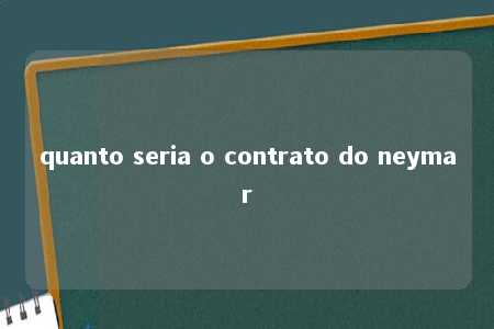 quanto seria o contrato do neymar