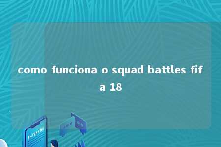 como funciona o squad battles fifa 18