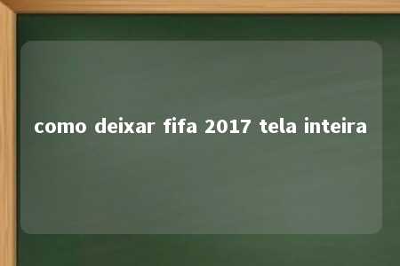 como deixar fifa 2017 tela inteira