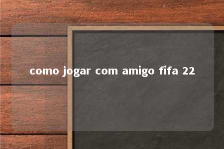 como jogar com amigo fifa 22