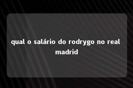 qual o salário do rodrygo no real madrid