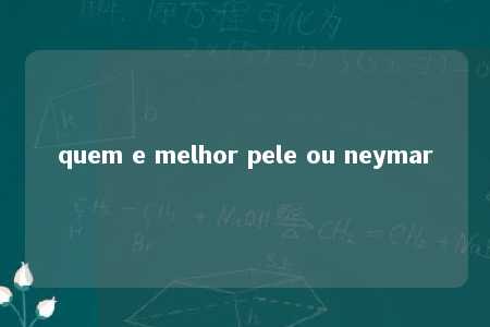 quem e melhor pele ou neymar