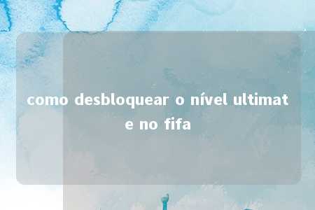 como desbloquear o nível ultimate no fifa