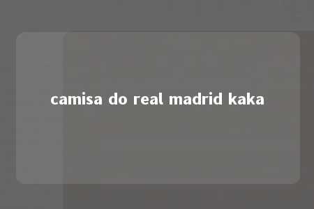 camisa do real madrid kaka