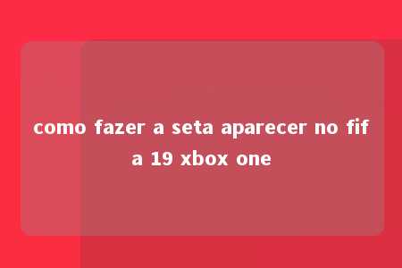 como fazer a seta aparecer no fifa 19 xbox one