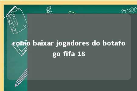 como baixar jogadores do botafogo fifa 18