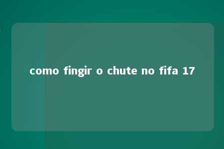 como fingir o chute no fifa 17