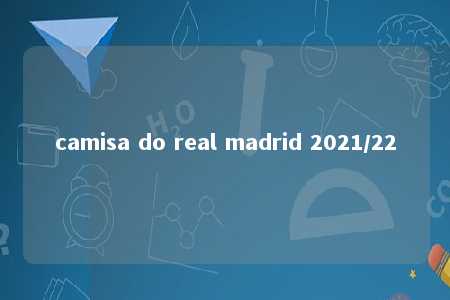 camisa do real madrid 2021/22