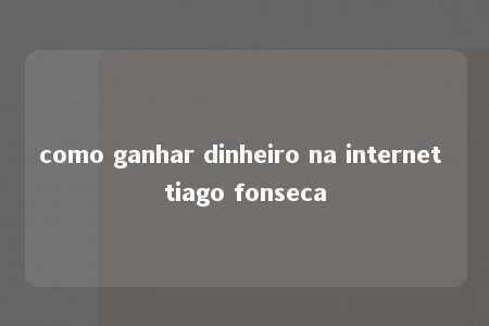 como ganhar dinheiro na internet tiago fonseca