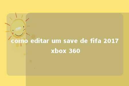 como editar um save de fifa 2017 xbox 360