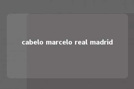 cabelo marcelo real madrid