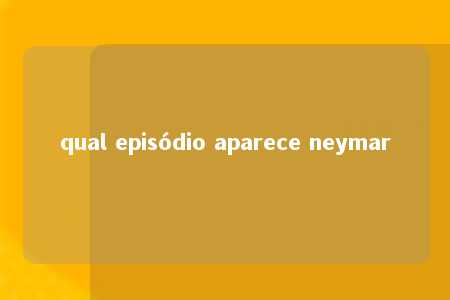 qual episódio aparece neymar