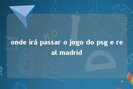 onde irá passar o jogo do psg e real madrid