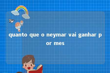 quanto que o neymar vai ganhar por mes